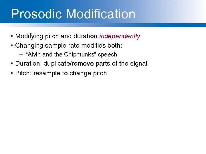 Prosodic Modification • Modifying pitch and duration independently • Changing sample rate modifies both: