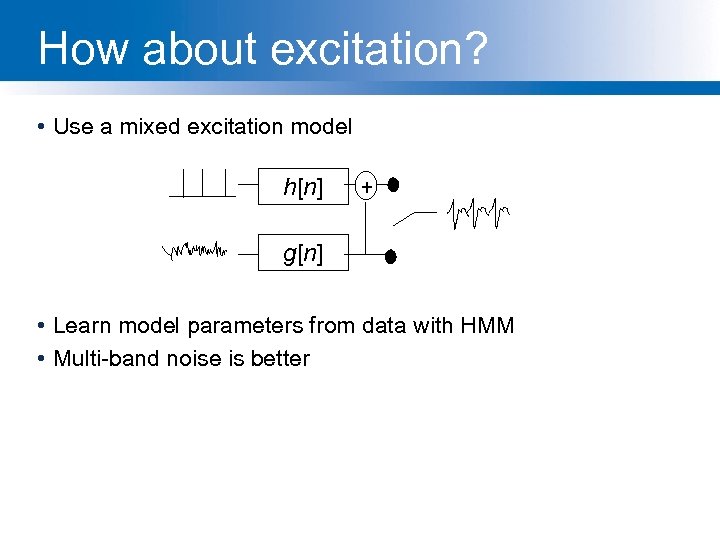 How about excitation? • Use a mixed excitation model h[n] + g[n] • Learn
