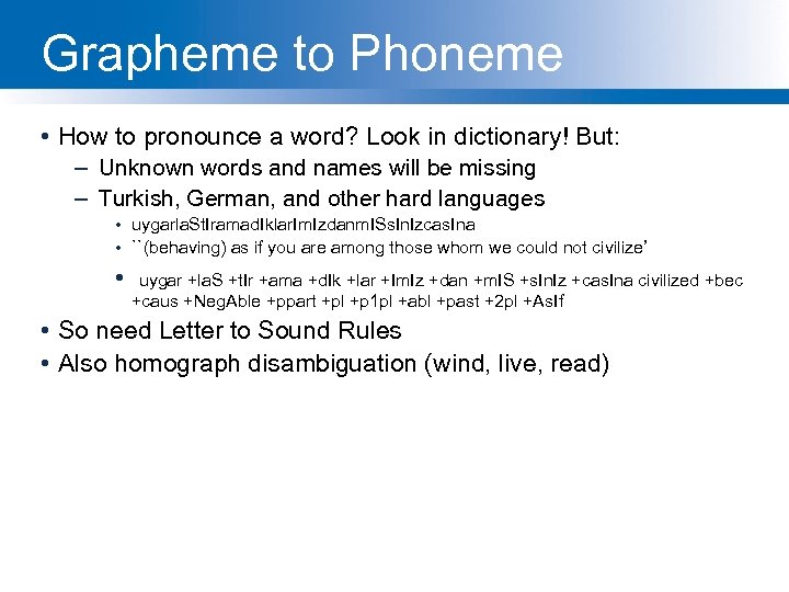 Grapheme to Phoneme • How to pronounce a word? Look in dictionary! But: –
