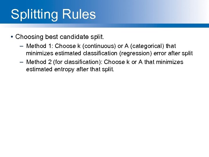 Splitting Rules • Choosing best candidate split. – Method 1: Choose k (continuous) or