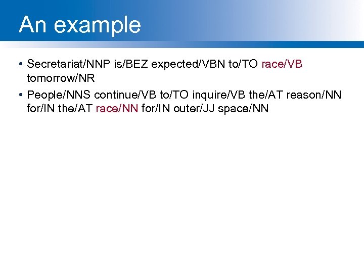 An example • Secretariat/NNP is/BEZ expected/VBN to/TO race/VB tomorrow/NR • People/NNS continue/VB to/TO inquire/VB