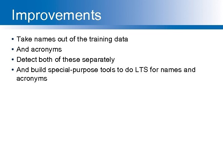 Improvements • • Take names out of the training data And acronyms Detect both