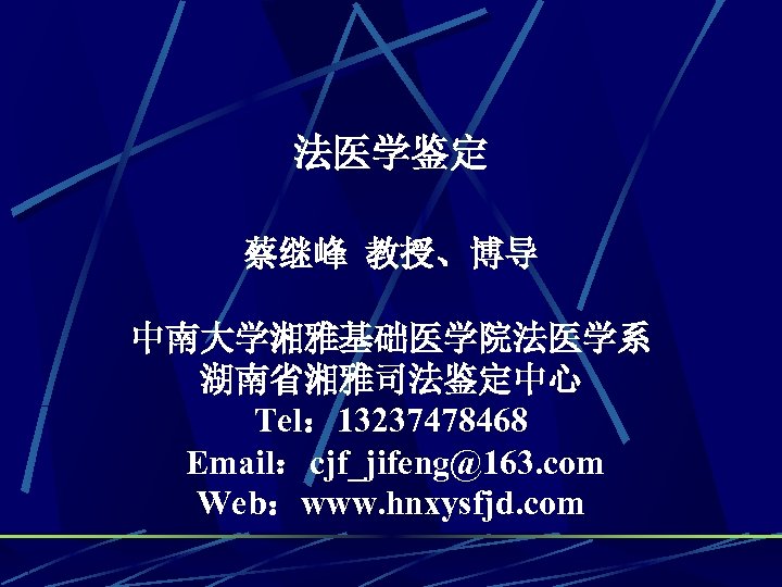法医学鉴定 蔡继峰 教授、博导 中南大学湘雅基础医学院法医学系 湖南省湘雅司法鉴定中心 Tel： 13237478468 Email：cjf_jifeng@163. com Web：www. hnxysfjd. com 