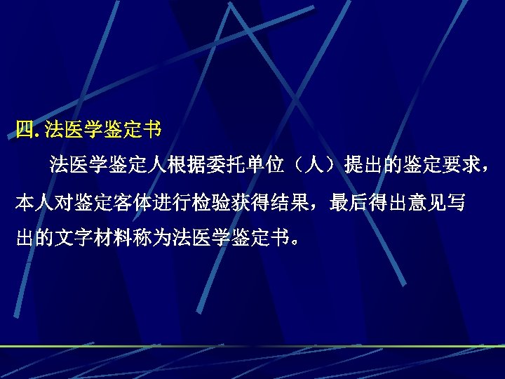 四. 法医学鉴定书 法医学鉴定人根据委托单位（人）提出的鉴定要求， 本人对鉴定客体进行检验获得结果，最后得出意见写 出的文字材料称为法医学鉴定书。 