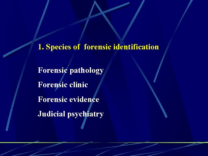 1. Species of forensic identification Forensic pathology Forensic clinic Forensic evidence Judicial psychiatry 