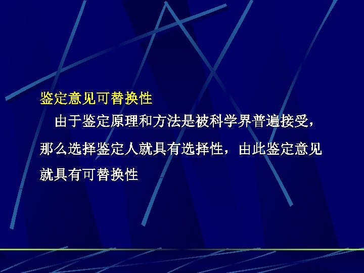 鉴定意见可替换性 由于鉴定原理和方法是被科学界普遍接受， 那么选择鉴定人就具有选择性，由此鉴定意见 就具有可替换性 