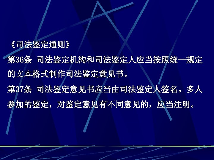 《司法鉴定通则》 第 36条 司法鉴定机构和司法鉴定人应当按照统一规定 的文本格式制作司法鉴定意见书。 第 37条 司法鉴定意见书应当由司法鉴定人签名。多人 参加的鉴定，对鉴定意见有不同意见的，应当注明。 