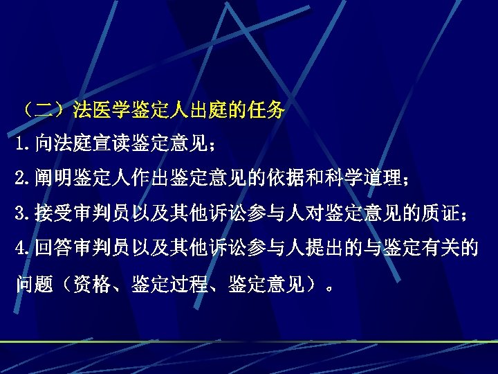 （二）法医学鉴定人出庭的任务 1. 向法庭宣读鉴定意见； 2. 阐明鉴定人作出鉴定意见的依据和科学道理； 3. 接受审判员以及其他诉讼参与人对鉴定意见的质证； 4. 回答审判员以及其他诉讼参与人提出的与鉴定有关的 问题（资格、鉴定过程、鉴定意见）。 
