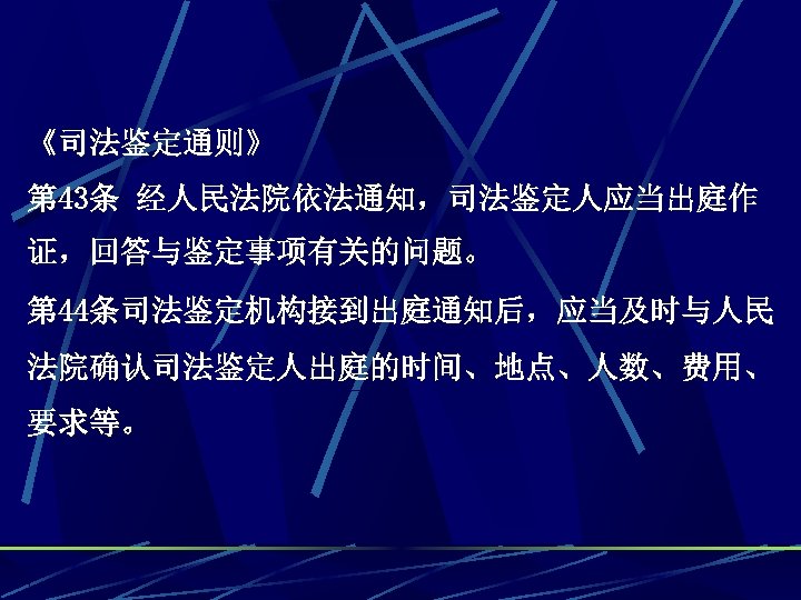 《司法鉴定通则》 第 43条 经人民法院依法通知，司法鉴定人应当出庭作 证，回答与鉴定事项有关的问题。 第 44条司法鉴定机构接到出庭通知后，应当及时与人民 法院确认司法鉴定人出庭的时间、地点、人数、费用、 要求等。 