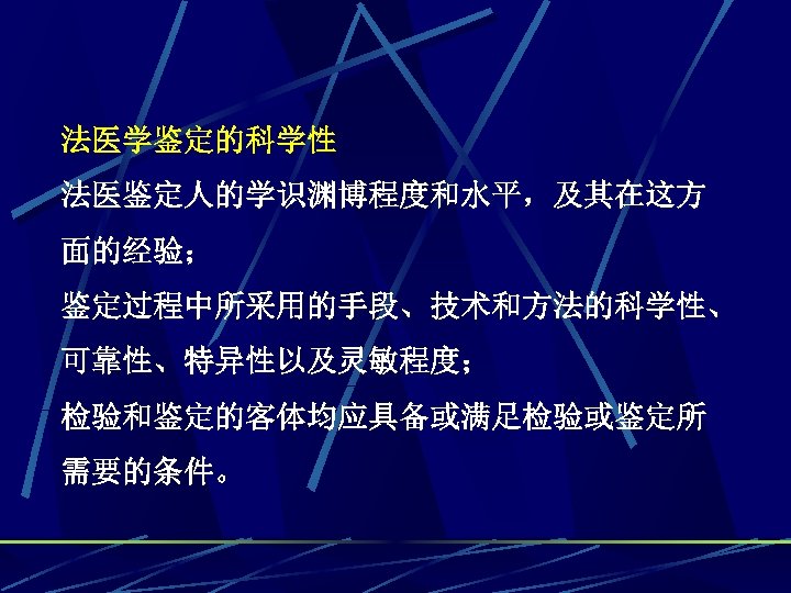 法医学鉴定的科学性 法医鉴定人的学识渊博程度和水平，及其在这方 面的经验； 鉴定过程中所采用的手段、技术和方法的科学性、 可靠性、特异性以及灵敏程度； 检验和鉴定的客体均应具备或满足检验或鉴定所 需要的条件。 
