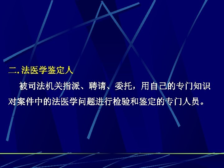 二. 法医学鉴定人 被司法机关指派、聘请、委托，用自己的专门知识 对案件中的法医学问题进行检验和鉴定的专门人员。 
