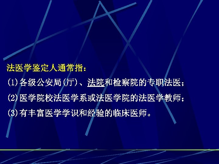 法医学鉴定人通常指： (1)各级公安局(厅)、法院和检察院的专职法医； (2)医学院校法医学系或法医学院的法医学教师； (3)有丰富医学学识和经验的临床医师。 