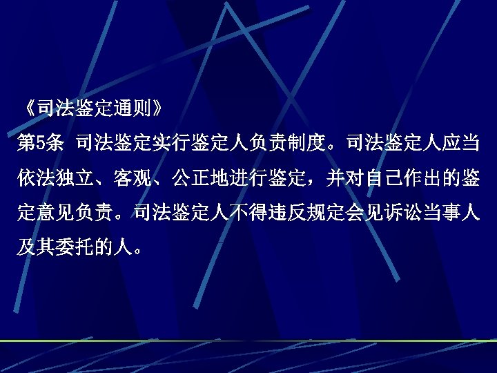 《司法鉴定通则》 第 5条 司法鉴定实行鉴定人负责制度。司法鉴定人应当 依法独立、客观、公正地进行鉴定，并对自己作出的鉴 定意见负责。司法鉴定人不得违反规定会见诉讼当事人 及其委托的人。 