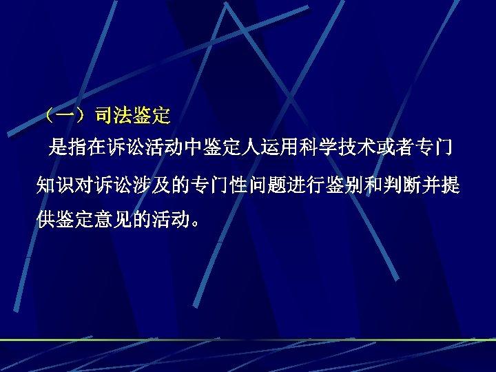 （一）司法鉴定 是指在诉讼活动中鉴定人运用科学技术或者专门 知识对诉讼涉及的专门性问题进行鉴别和判断并提 供鉴定意见的活动。 