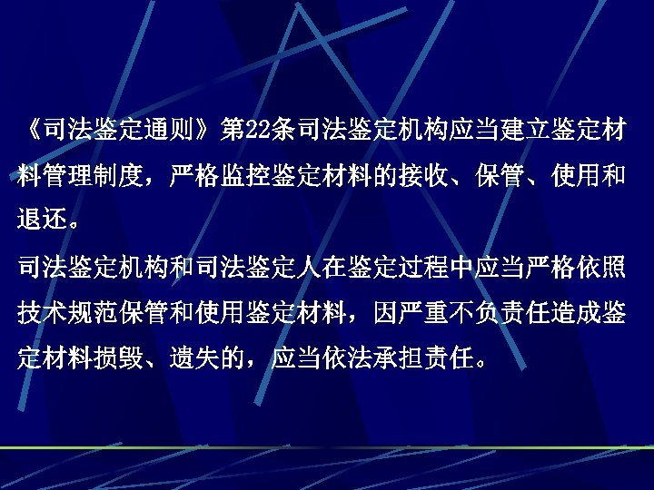 《司法鉴定通则》第 22条司法鉴定机构应当建立鉴定材 料管理制度，严格监控鉴定材料的接收、保管、使用和 退还。 司法鉴定机构和司法鉴定人在鉴定过程中应当严格依照 技术规范保管和使用鉴定材料，因严重不负责任造成鉴 定材料损毁、遗失的，应当依法承担责任。 