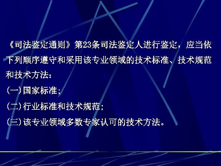 《司法鉴定通则》第 23条司法鉴定人进行鉴定，应当依 下列顺序遵守和采用该专业领域的技术标准、技术规范 和技术方法： (一)国家标准; (二)行业标准和技术规范; (三)该专业领域多数专家认可的技术方法。 
