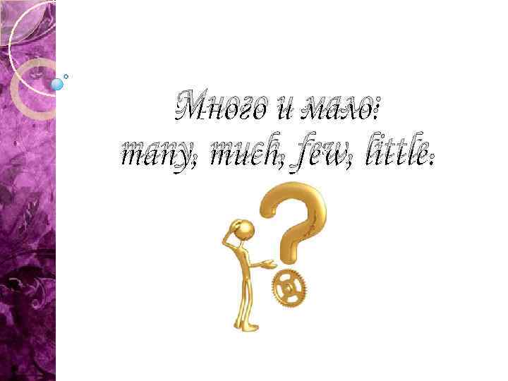 Много и мало: many, much, few, little. 