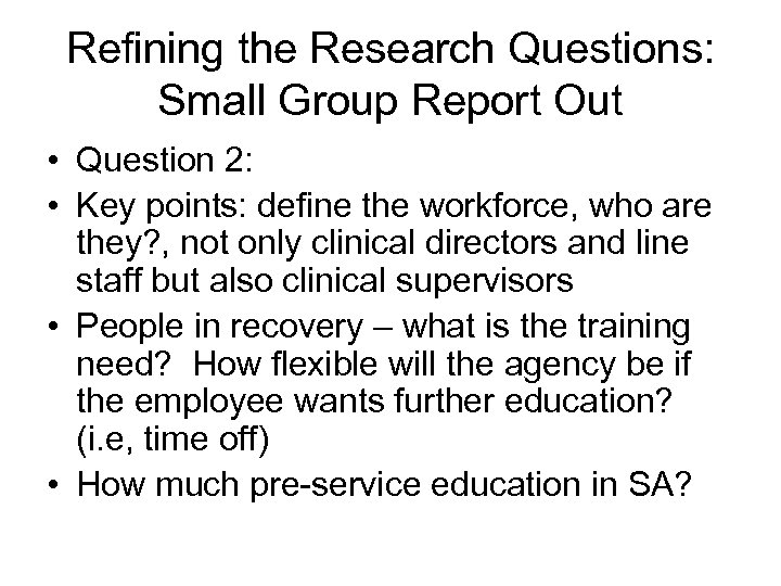Refining the Research Questions: Small Group Report Out • Question 2: • Key points: