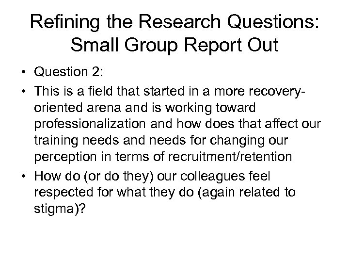 Refining the Research Questions: Small Group Report Out • Question 2: • This is