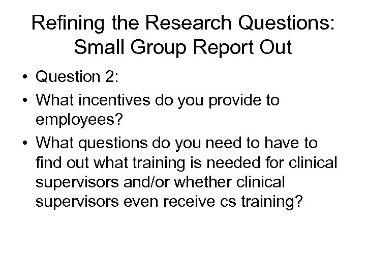 Refining the Research Questions: Small Group Report Out • Question 2: • What incentives