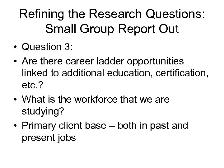 Refining the Research Questions: Small Group Report Out • Question 3: • Are there