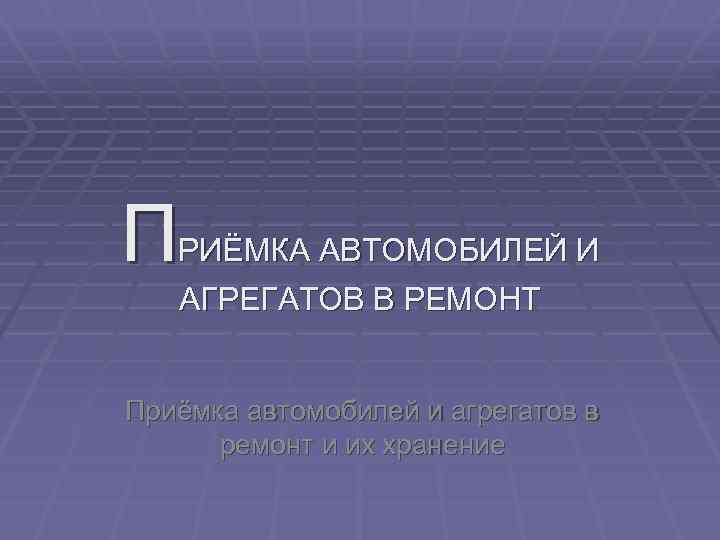 П РИЁМКА АВТОМОБИЛЕЙ И АГРЕГАТОВ В РЕМОНТ Приёмка автомобилей и агрегатов в ремонт и