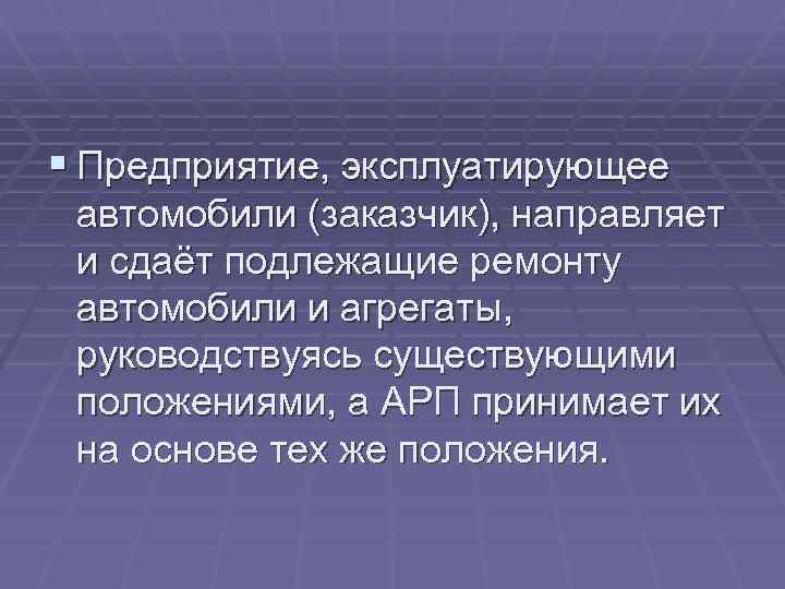 § Предприятие, эксплуатирующее автомобили (заказчик), направляет и сдаёт подлежащие ремонту автомобили и агрегаты, руководствуясь