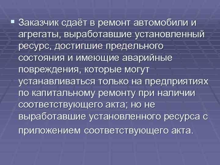 § Заказчик сдаёт в ремонт автомобили и агрегаты, выработавшие установленный ресурс, достигшие предельного состояния