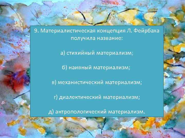 9. Материалистическая концепция Л. Фейрбаха получила название: а) стихийный материализм; б) наивный материализм; в)