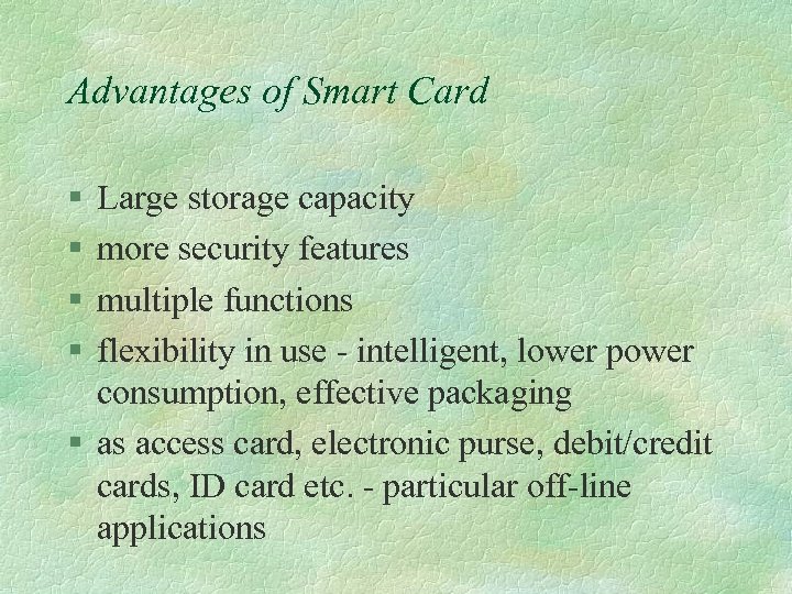 Advantages of Smart Card § § Large storage capacity more security features multiple functions