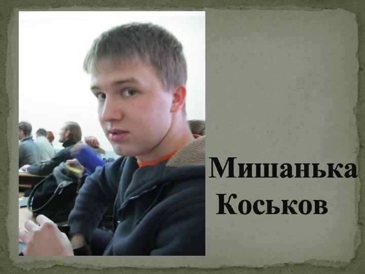 Мишанька Коськов 