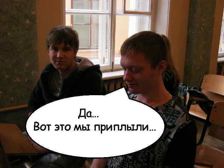 Да… Вот это мы приплыли… 