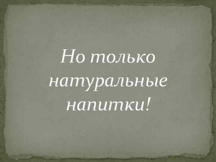 Но только натуральные напитки! 