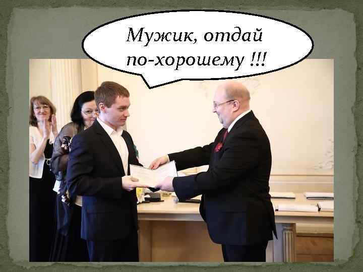 Мужик, отдай по-хорошему !!!! 