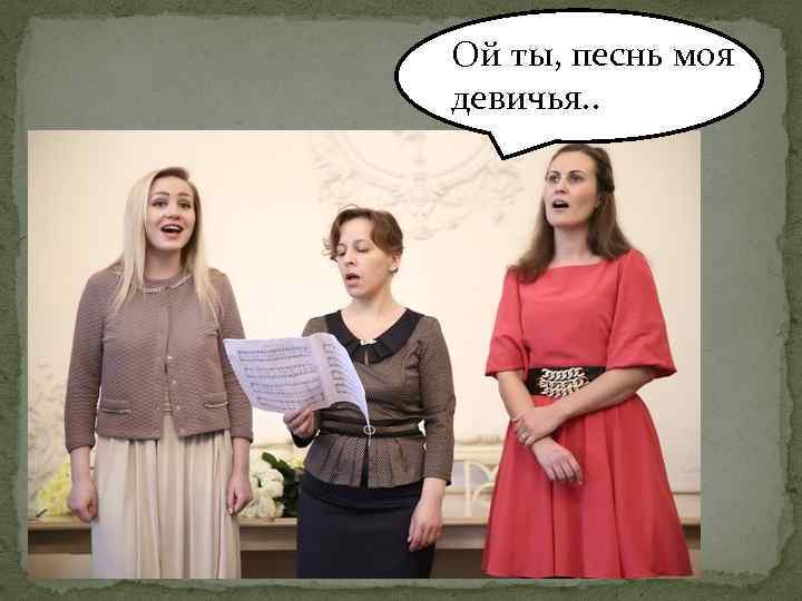Ой ты, песнь моя девичья. . 