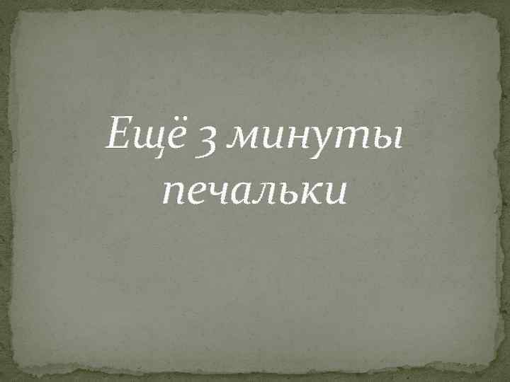 Ещё 3 минуты печальки 