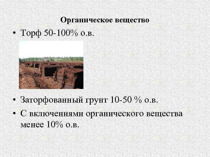 Органическое вещество • Торф 50 -100% о. в. • Заторфованный грунт 10 -50 %