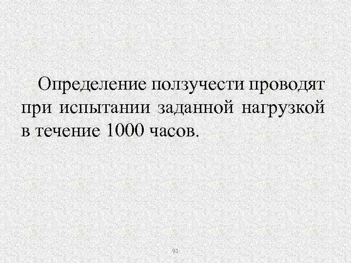 Определение ползучести проводят при испытании заданной нагрузкой в течение 1000 часов. 91 