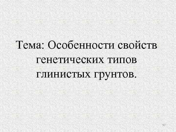 Тема: Особенности свойств генетических типов глинистых грунтов. 92 