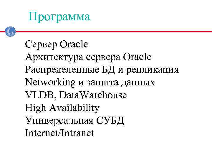 Программа Cервер Oracle Архитектура сервера Oracle Распределенные БД и репликация Networking и защита данных