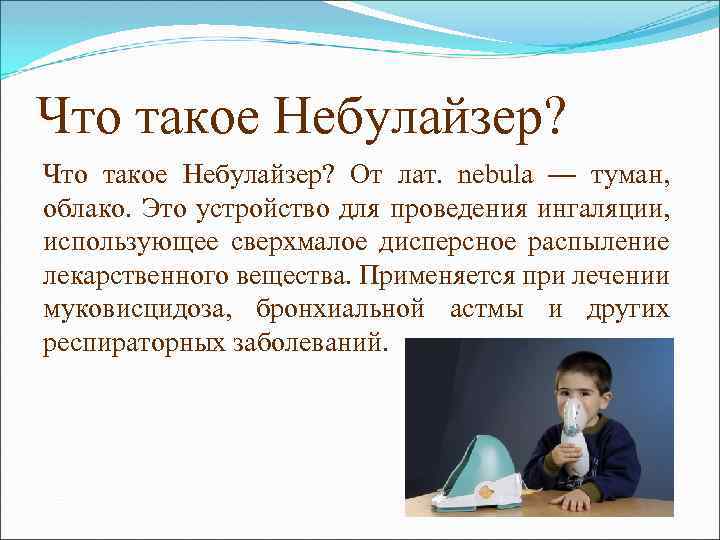 Что такое Небулайзер? От лат. nebula — туман, облако. Это устройство для проведения ингаляции,