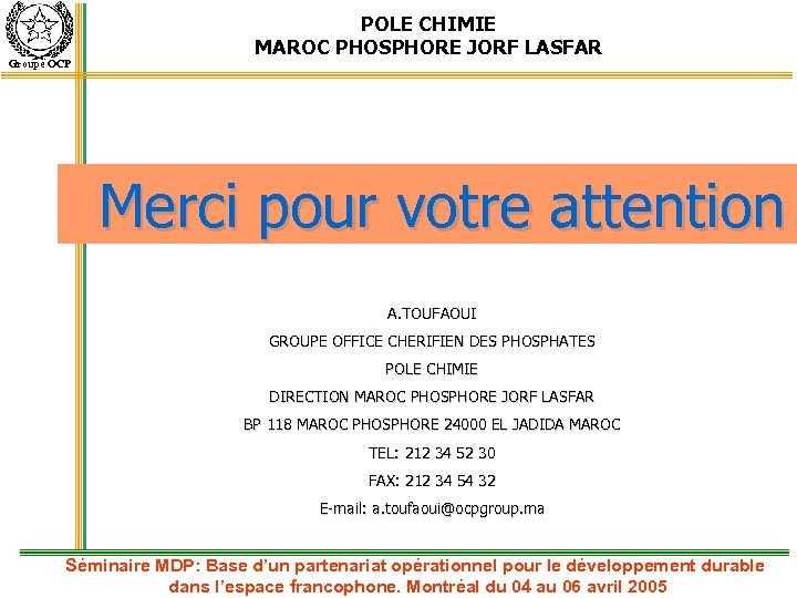 Groupe OCP POLE CHIMIE MAROC PHOSPHORE JORF LASFAR Merci pour votre attention A. TOUFAOUI