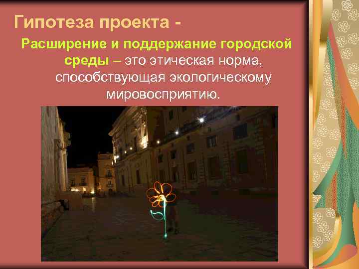Гипотеза проекта Расширение и поддержание городской среды – это этическая норма, способствующая экологическому мировосприятию.