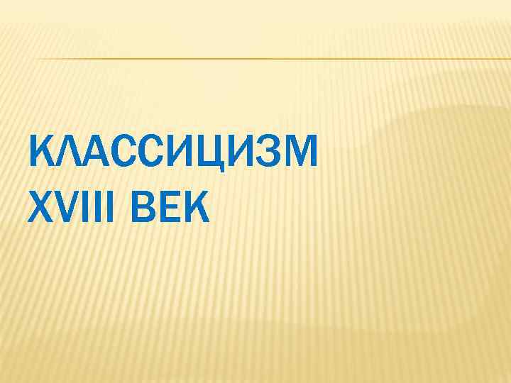 КЛАССИЦИЗМ XVIII ВЕК 