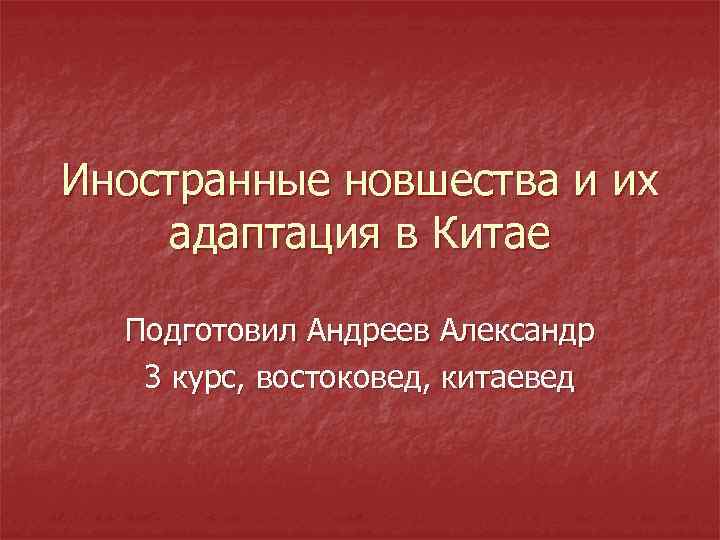 Иностранные новшества и их адаптация в Китае Подготовил Андреев Александр 3 курс, востоковед, китаевед