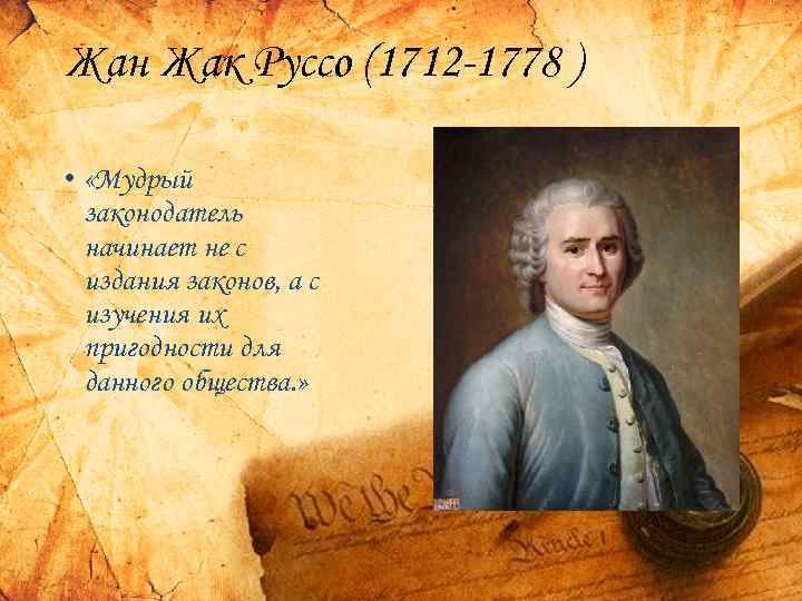 Жан Жак Руссо (1712 -1778 ) • «Мудрый законодатель начинает не с издания законов,