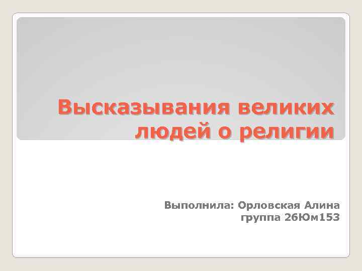 Высказывания великих людей о религии Выполнила: Орловская Алина группа 26 Юм 153 