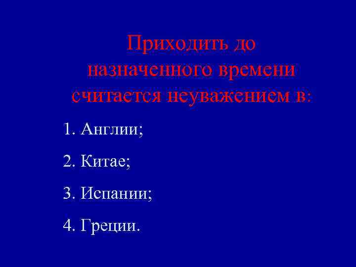 Приходить до назначенного времени считается неуважением в: 1. Англии; 2. Китае; 3. Испании; 4.