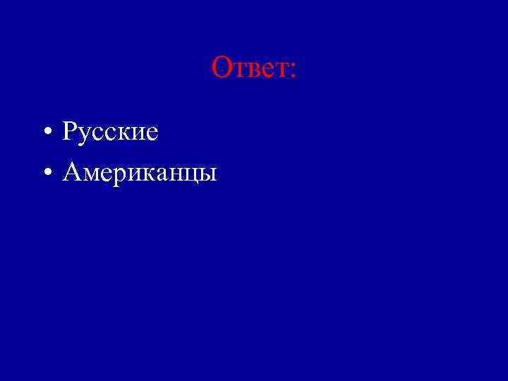 Ответ: • Русские • Американцы 