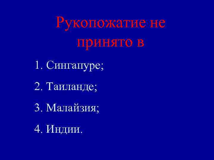 Рукопожатие не принято в 1. Сингапуре; 2. Таиланде; 3. Малайзия; 4. Индии. 